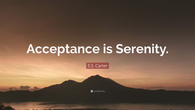 E.S. Carter Quote: “Acceptance is Serenity.”