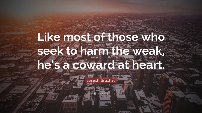 Joseph Bruchac Quote: “Like most of those who seek to harm the weak, he’s a coward at heart.”