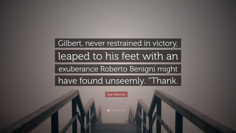 Joe Keenan Quote: “Gilbert, never restrained in victory, leaped to his feet with an exuberance Roberto Benigni might have found unseemly. “Thank.”