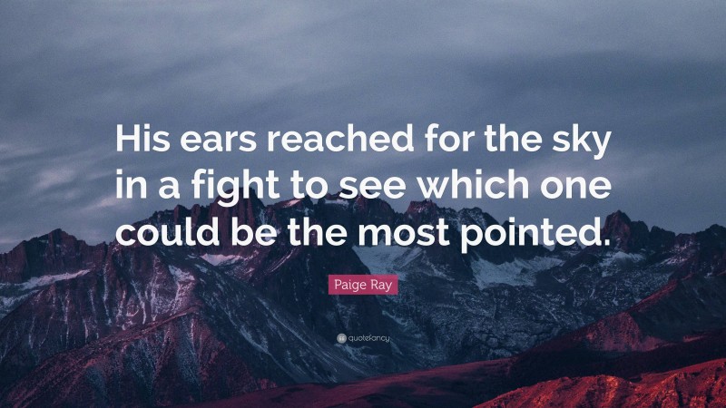 Paige Ray Quote: “His ears reached for the sky in a fight to see which one could be the most pointed.”