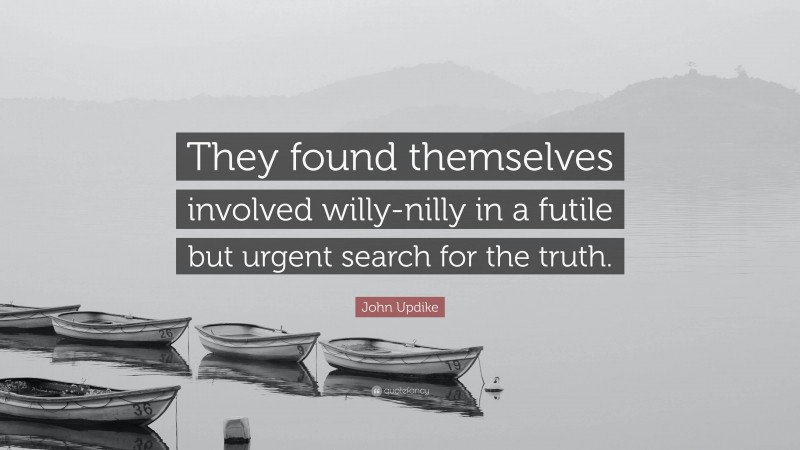 John Updike Quote: “They found themselves involved willy-nilly in a futile but urgent search for the truth.”