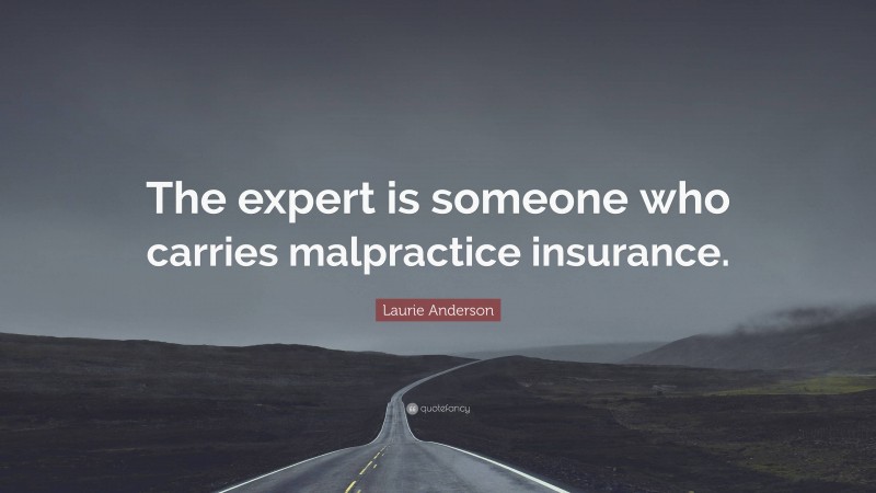 Laurie Anderson Quote: “The expert is someone who carries malpractice insurance.”