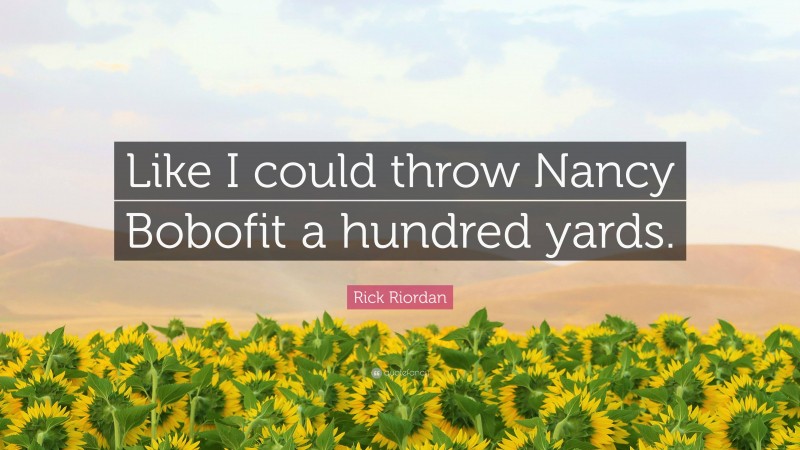 Rick Riordan Quote: “Like I could throw Nancy Bobofit a hundred yards.”