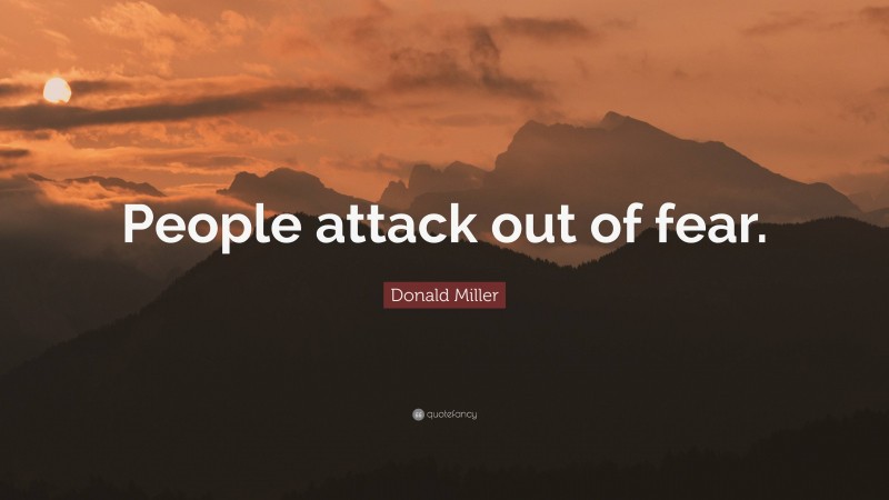 Donald Miller Quote: “People attack out of fear.”