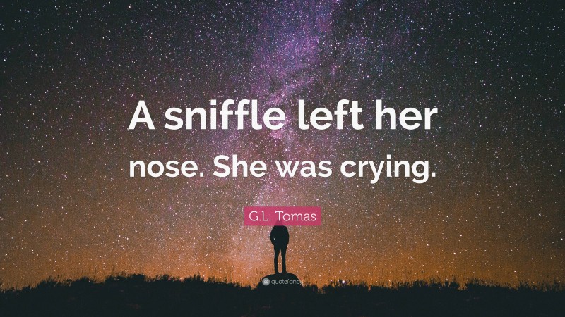 G.L. Tomas Quote: “A sniffle left her nose. She was crying.”