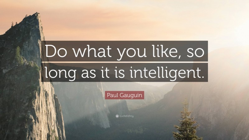 Paul Gauguin Quote: “Do what you like, so long as it is intelligent.”