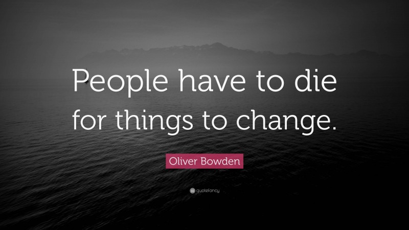 Oliver Bowden Quote: “People have to die for things to change.”