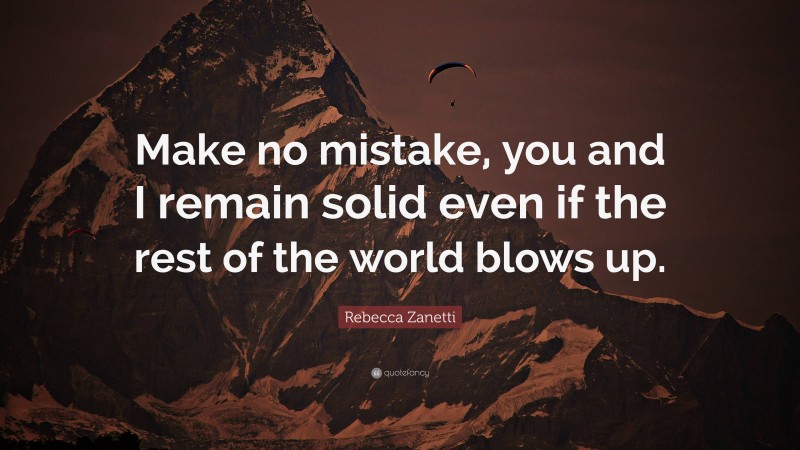 Rebecca Zanetti Quote: “Make no mistake, you and I remain solid even if the rest of the world blows up.”