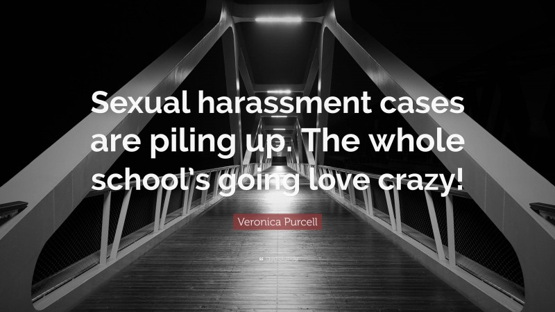 Veronica Purcell Quote: “Sexual harassment cases are piling up. The whole school’s going love crazy!”