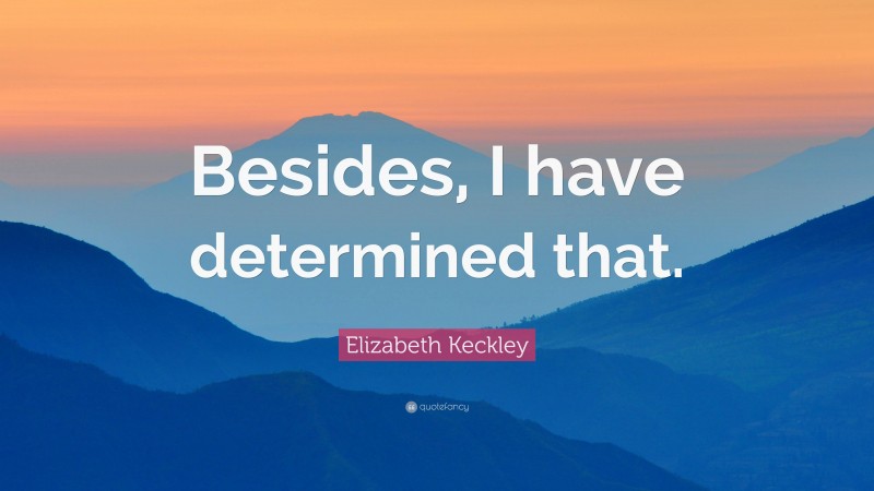 Elizabeth Keckley Quote: “Besides, I have determined that.”