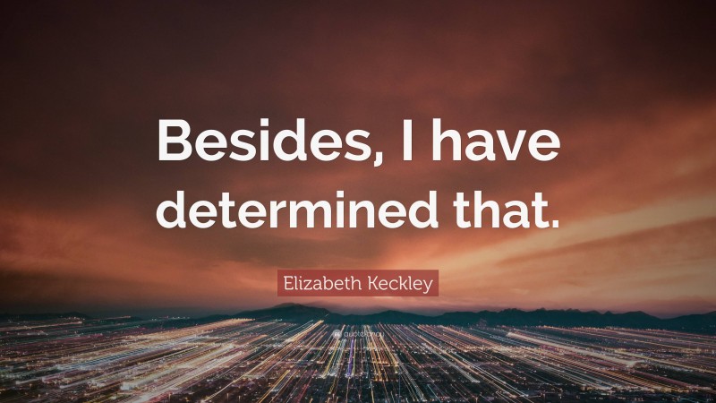 Elizabeth Keckley Quote: “Besides, I have determined that.”