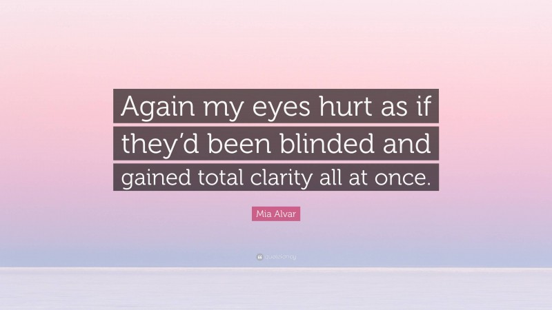 Mia Alvar Quote: “Again my eyes hurt as if they’d been blinded and gained total clarity all at once.”