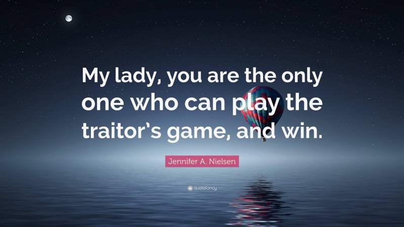 Jennifer A. Nielsen Quote: “My lady, you are the only one who can play the traitor’s game, and win.”