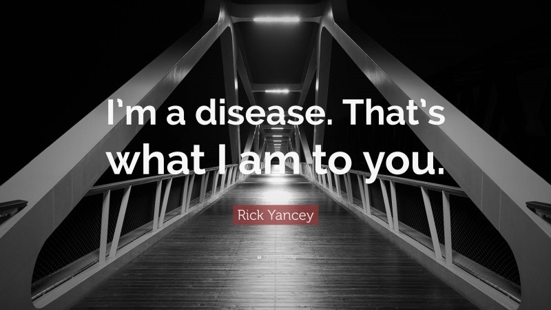 Rick Yancey Quote: “I’m a disease. That’s what I am to you.”