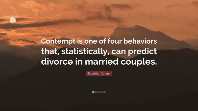 Sebastian Junger Quote: “Contempt is one of four behaviors that, statistically, can predict divorce in married couples.”