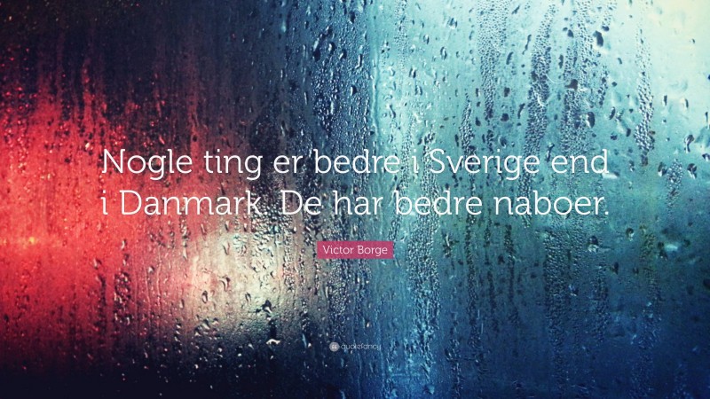 Victor Borge Quote: “Nogle ting er bedre i Sverige end i Danmark. De har bedre naboer.”