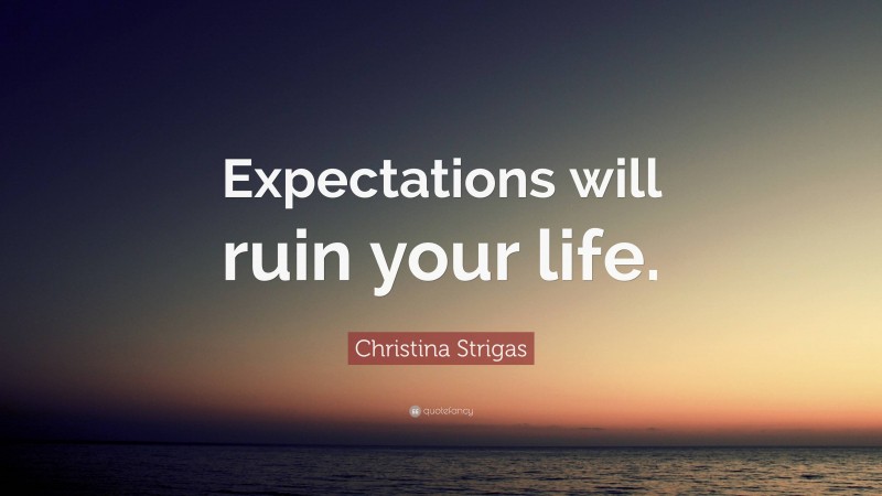 Christina Strigas Quote: “Expectations will ruin your life.”