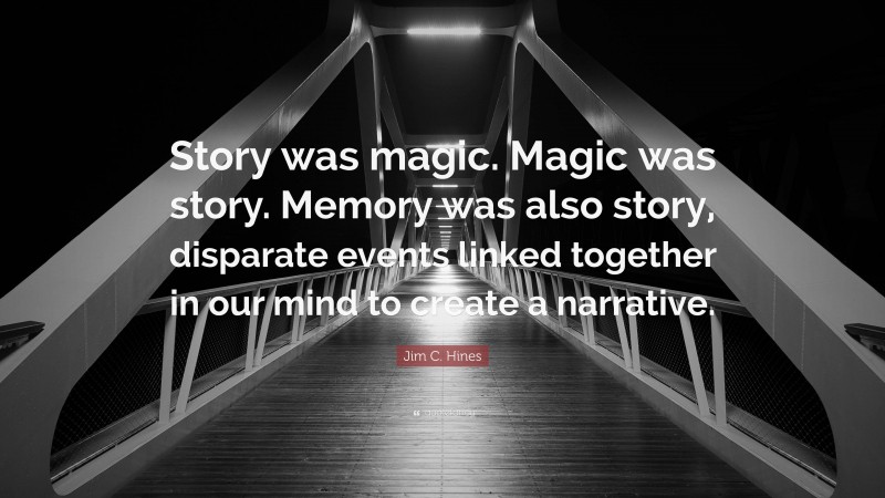 Jim C. Hines Quote: “Story was magic. Magic was story. Memory was also story, disparate events linked together in our mind to create a narrative.”
