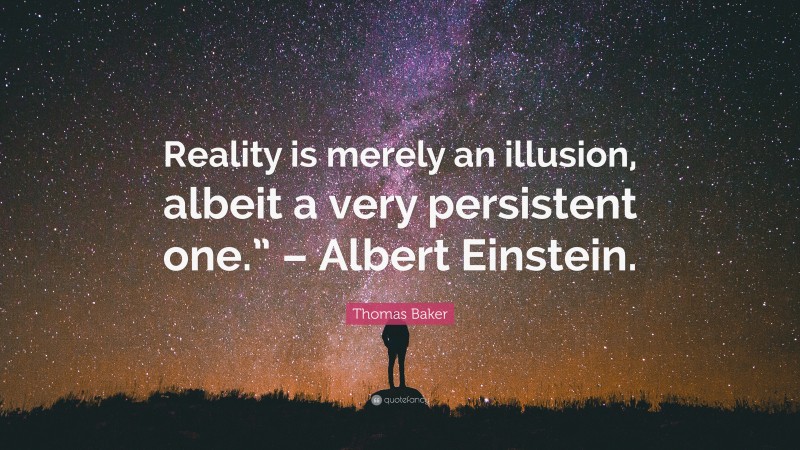 Thomas Baker Quote: “Reality is merely an illusion, albeit a very persistent one.” – Albert Einstein.”