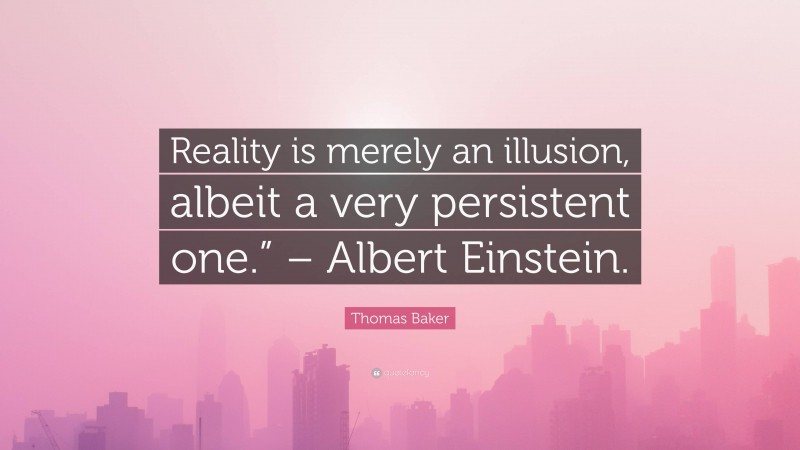 Thomas Baker Quote: “Reality is merely an illusion, albeit a very persistent one.” – Albert Einstein.”