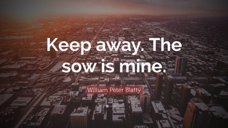 William Peter Blatty Quote: “Keep away. The sow is mine.”