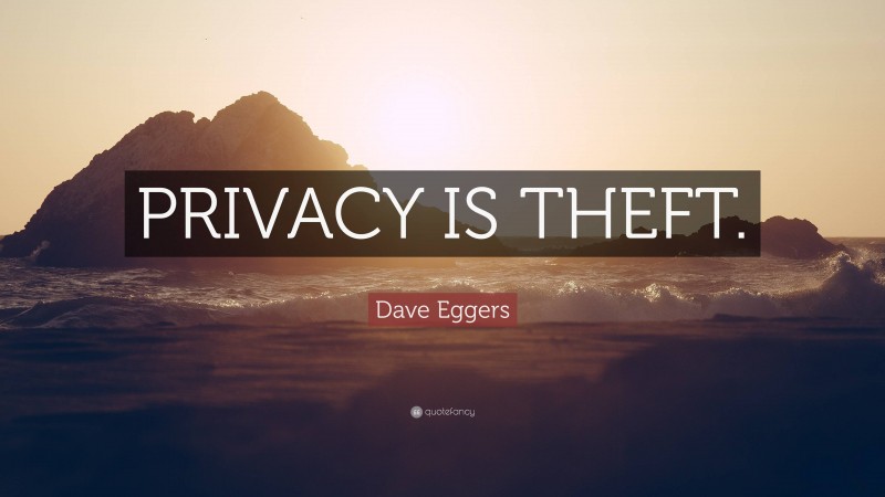 Dave Eggers Quote: “PRIVACY IS THEFT.”