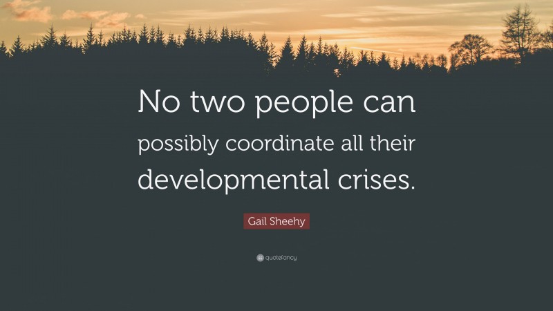 Gail Sheehy Quote: “No two people can possibly coordinate all their developmental crises.”