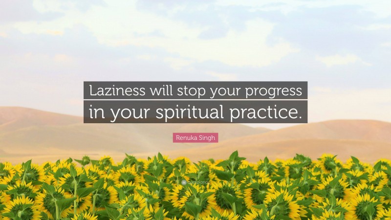 Renuka Singh Quote: “Laziness will stop your progress in your spiritual practice.”