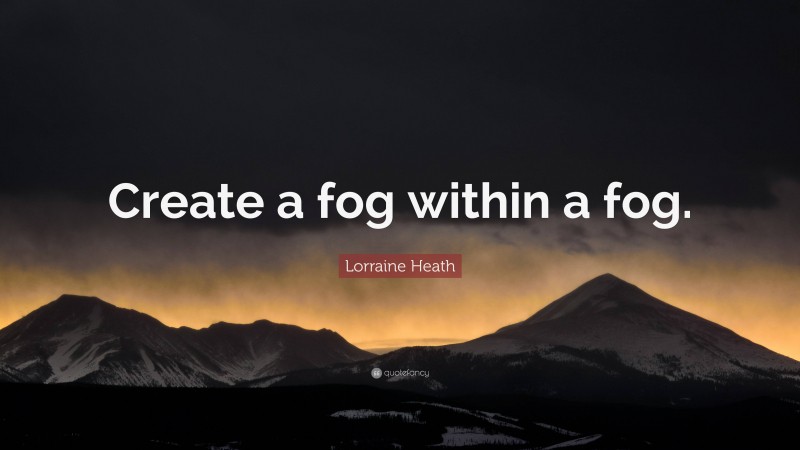 Lorraine Heath Quote: “Create a fog within a fog.”