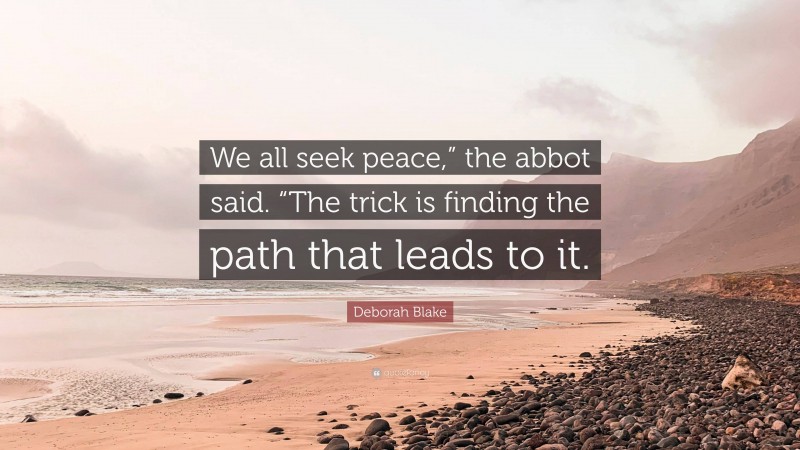 Deborah Blake Quote: “We all seek peace,” the abbot said. “The trick is finding the path that leads to it.”