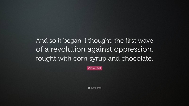 Chloe Neill Quote: “And so it began, I thought, the first wave of a revolution against oppression, fought with corn syrup and chocolate.”