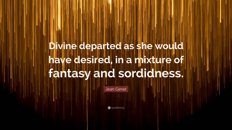 Jean Genet Quote: “Divine departed as she would have desired, in a mixture of fantasy and sordidness.”
