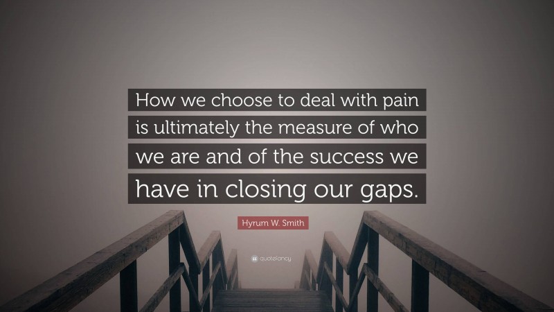 Hyrum W. Smith Quote: “How we choose to deal with pain is ultimately the measure of who we are and of the success we have in closing our gaps.”