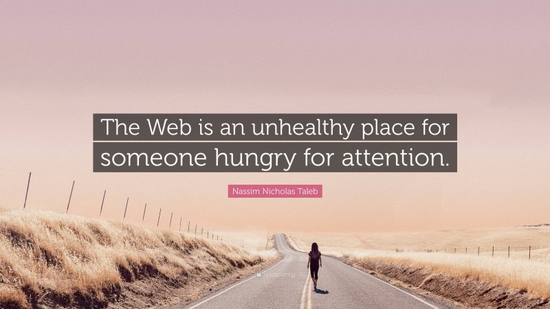Nassim Nicholas Taleb Quote: “The Web is an unhealthy place for someone hungry for attention.”