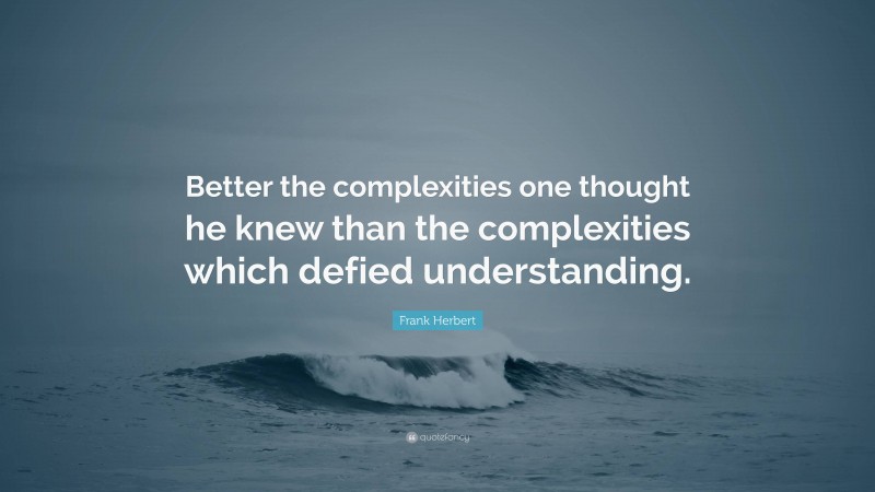 Frank Herbert Quote: “Better the complexities one thought he knew than the complexities which defied understanding.”