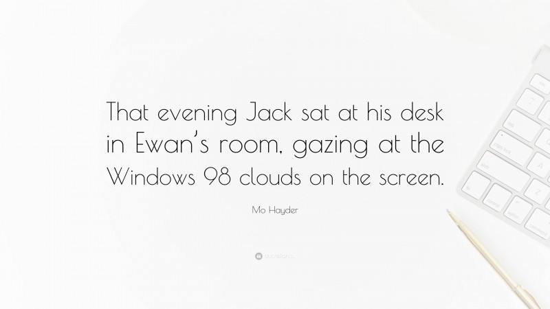 Mo Hayder Quote: “That evening Jack sat at his desk in Ewan’s room, gazing at the Windows 98 clouds on the screen.”
