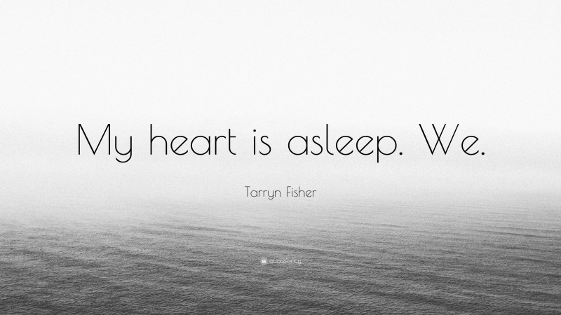 Tarryn Fisher Quote: “My heart is asleep. We.”
