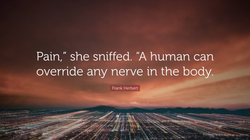 Frank Herbert Quote: “Pain,” she sniffed. “A human can override any nerve in the body.”
