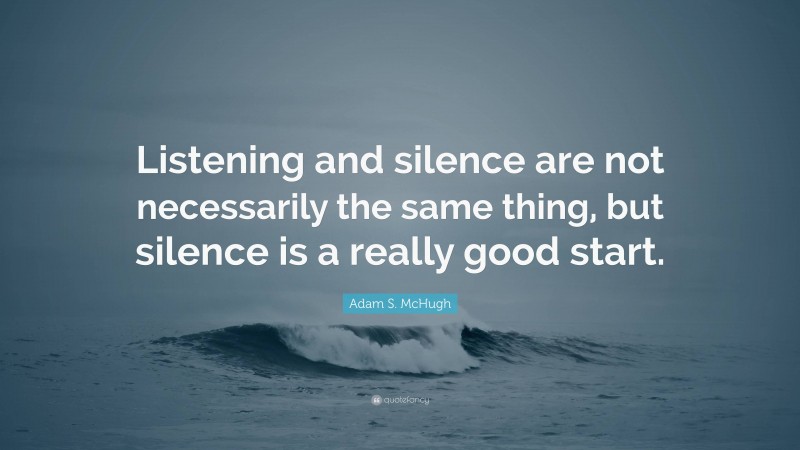 Adam S. McHugh Quote: “Listening and silence are not necessarily the same thing, but silence is a really good start.”