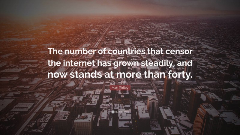 Matt Ridley Quote: “The number of countries that censor the internet has grown steadily, and now stands at more than forty.”
