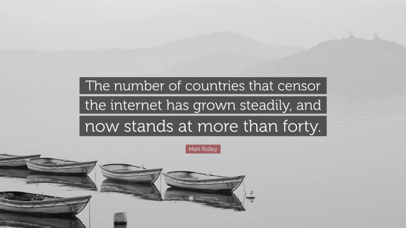 Matt Ridley Quote: “The number of countries that censor the internet has grown steadily, and now stands at more than forty.”