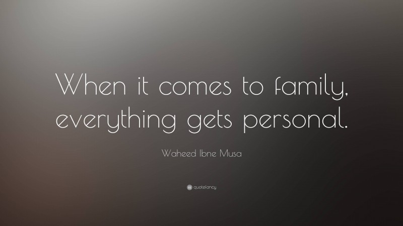 Waheed Ibne Musa Quote: “When it comes to family, everything gets personal.”