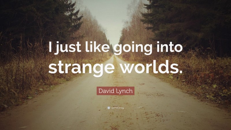 David Lynch Quote: “I just like going into strange worlds.”