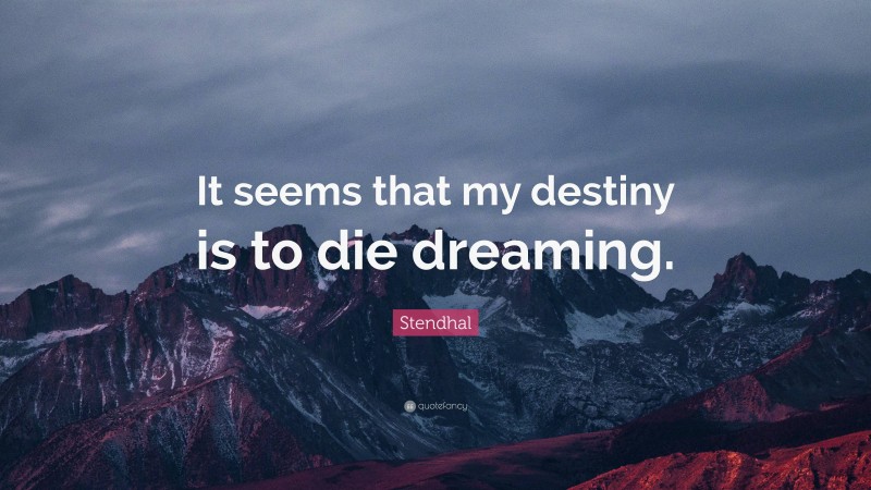 Stendhal Quote: “It seems that my destiny is to die dreaming.”