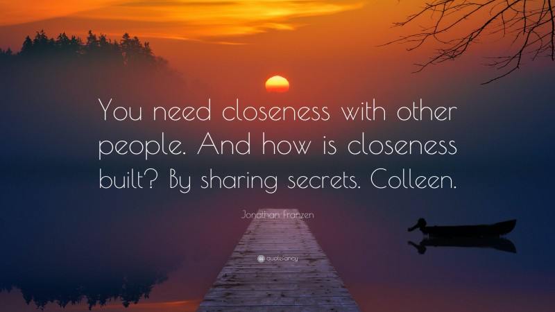 Jonathan Franzen Quote: “You need closeness with other people. And how is closeness built? By sharing secrets. Colleen.”