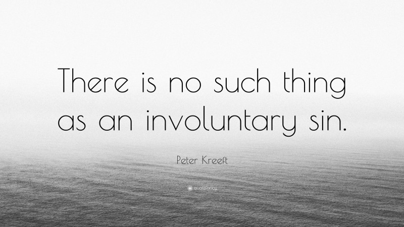 Peter Kreeft Quote: “There is no such thing as an involuntary sin.”