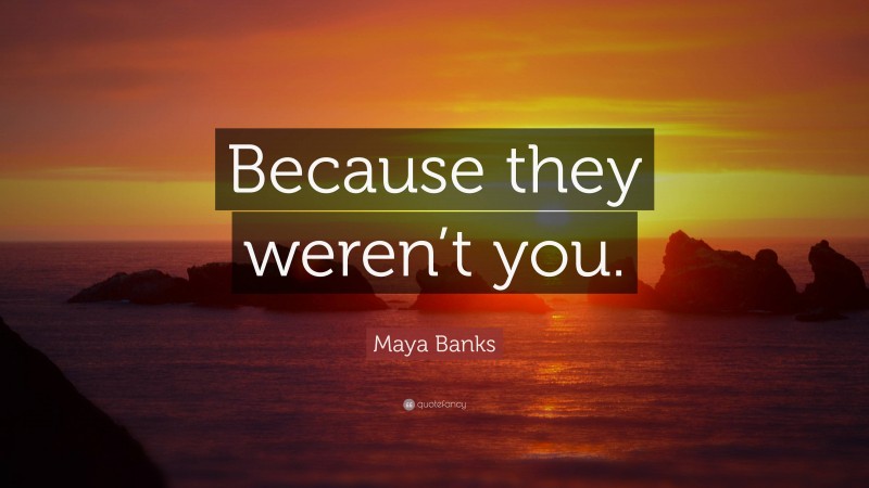 Maya Banks Quote: “Because they weren’t you.”