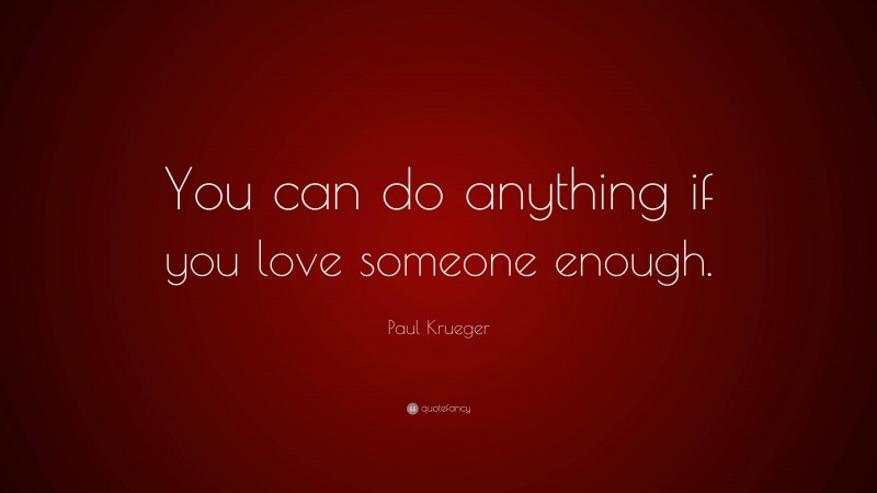 Paul Krueger Quote: “You can do anything if you love someone enough.”