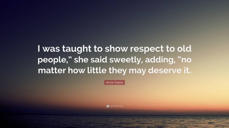 Anne Gracie Quote: “I was taught to show respect to old people,” she said sweetly, adding, “no matter how little they may deserve it.”