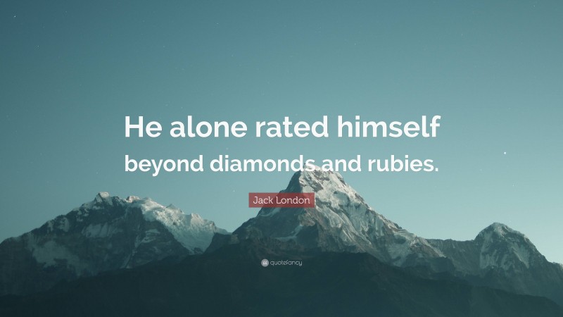 Jack London Quote: “He alone rated himself beyond diamonds and rubies.”